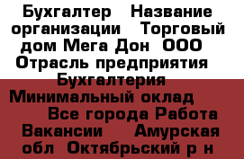 Бухгалтер › Название организации ­ Торговый дом Мега Дон, ООО › Отрасль предприятия ­ Бухгалтерия › Минимальный оклад ­ 30 000 - Все города Работа » Вакансии   . Амурская обл.,Октябрьский р-н